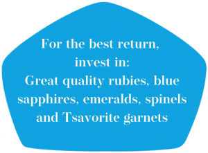 For best return invest in great quality rubies , blue sapphires , emeralds and other