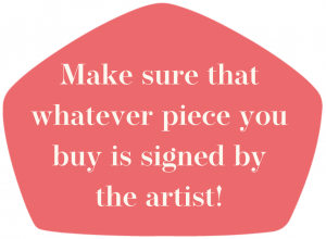 Make sure whatever piece you buy is signed by the artist