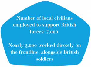 Number of local civilians employed to support British forces 7,000 Nearly 3,000 worked directly on the frontline, alongside British soldiers